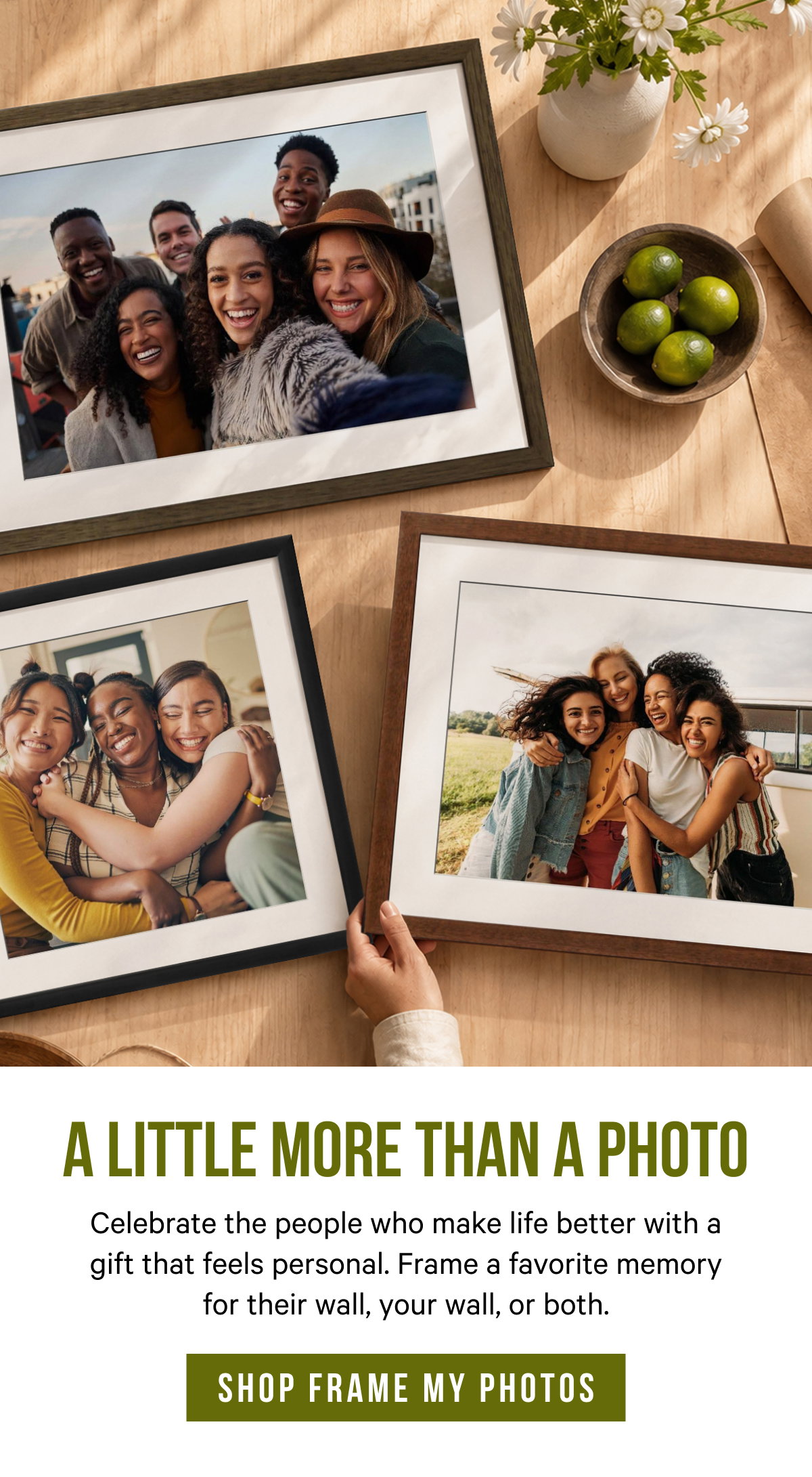 A Little More Than a Photo: Celebrate the people who make life better with a gift that feels personal. Frame a favorite memory for their wall, your wall, or both.
