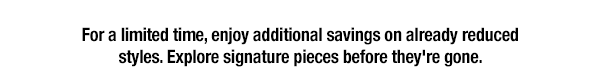 For a limited time, enjoy additional savings on already reduced styles