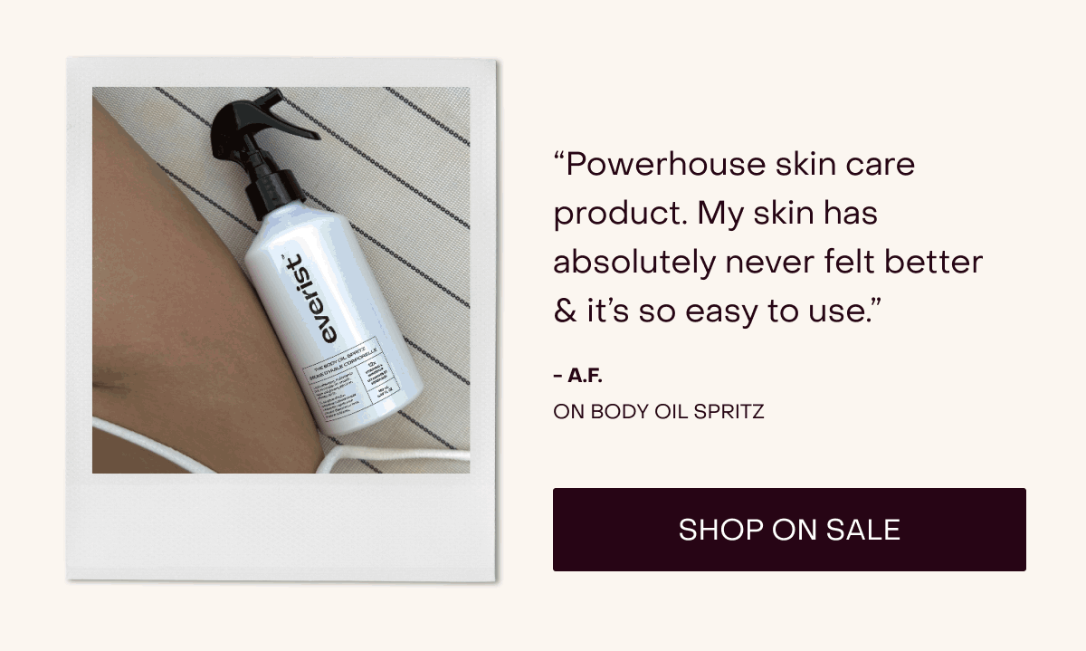 “Powerhouse skin care product. My skin has absolutely never felt better & it’s so easy to use.” - A.F. on Body Oil Spritz [Shop on Sale]