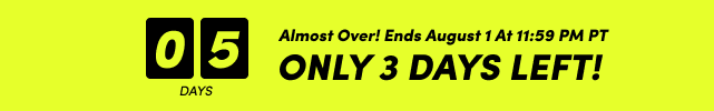 05 | 04 | 03 | Almost Over! Ends August 1 At 11:59 PM PT | Only 3 Days Left! 