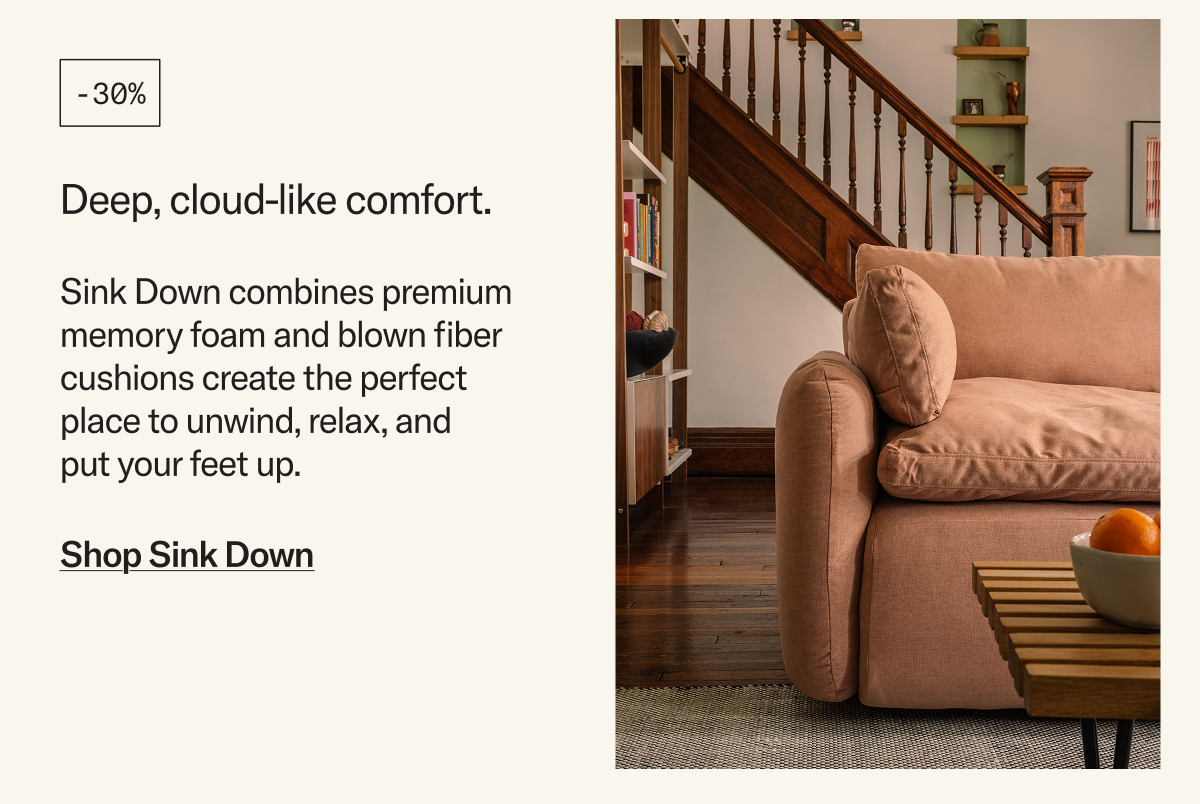 Save 30% on the deep, cloud-like comfort of Sink Down.