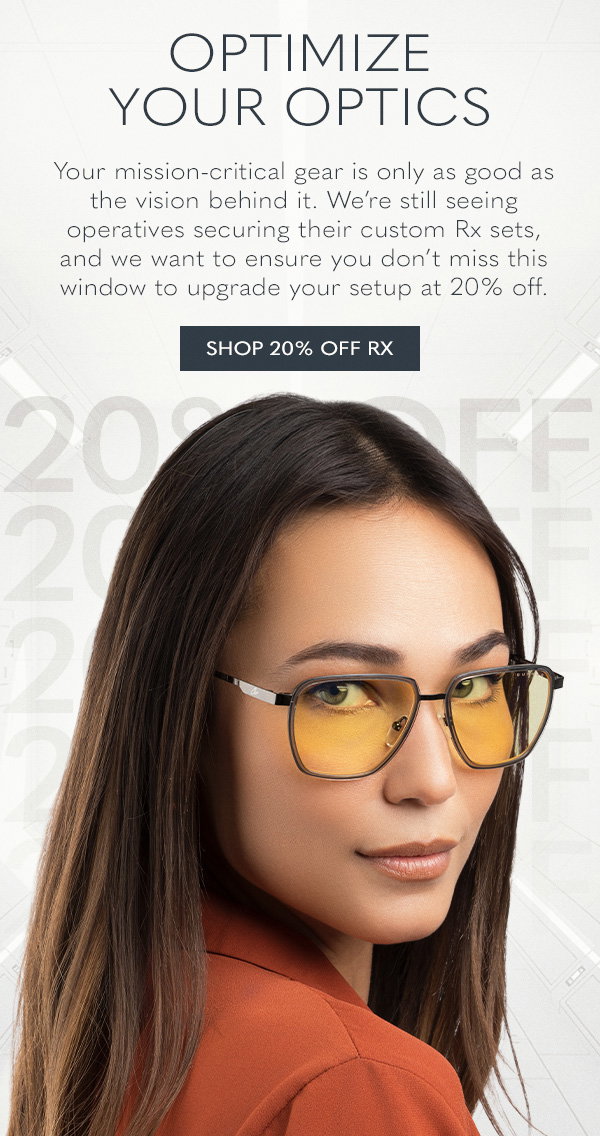 Optimize your optics. Your mission-critical gear is only as good as the vision behind it. We’re still seeing operatives securing their custom Rx sets, and we want to ensure you don’t miss this window to upgrade your setup at 20% off. Shop 20% off Rx.
