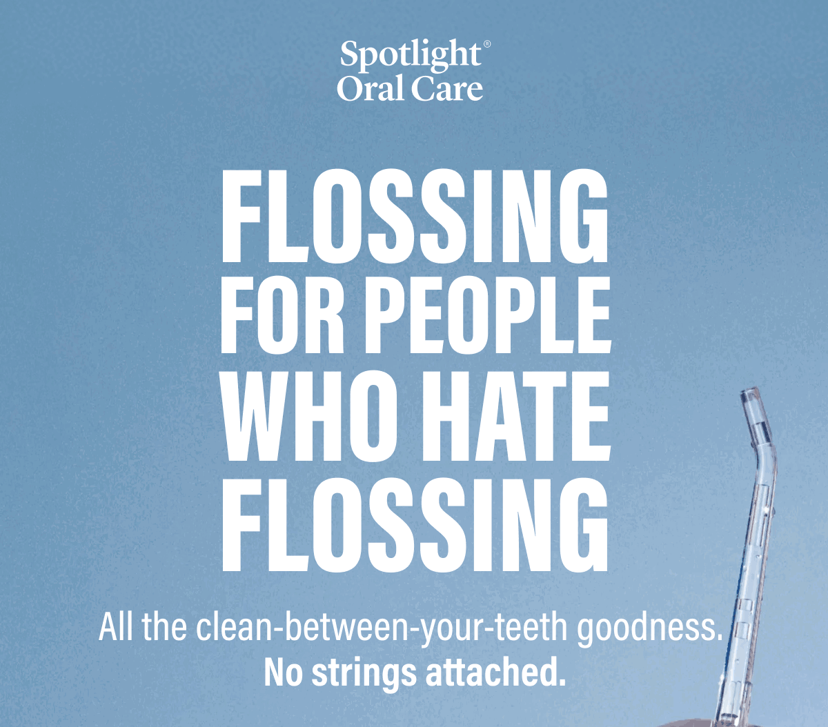 FLOSSING FOR PEOPLE WHO HATE FLOSSING - All the clean-between-your-teeth goodness. No strings attached.