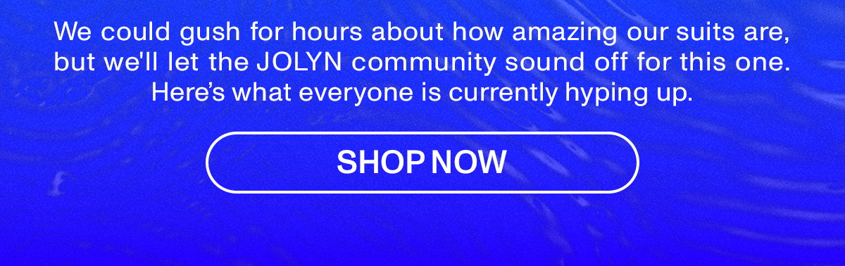 We could gush for hours about how amazing our suits are, but we'll let the JOLYN community sound off for this one. Here's what everyone is currently hyping up.