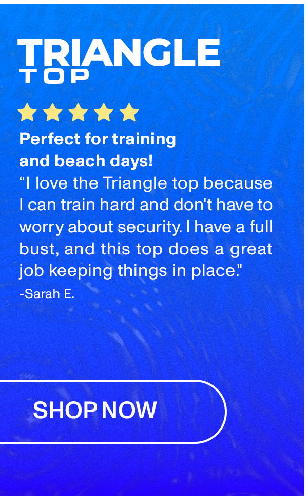 TRIANGLE TOP: "I love the Triangle Top because I can train hard and don't have to worry about security. I have a full bust, and this top does a great job keeping things in place."