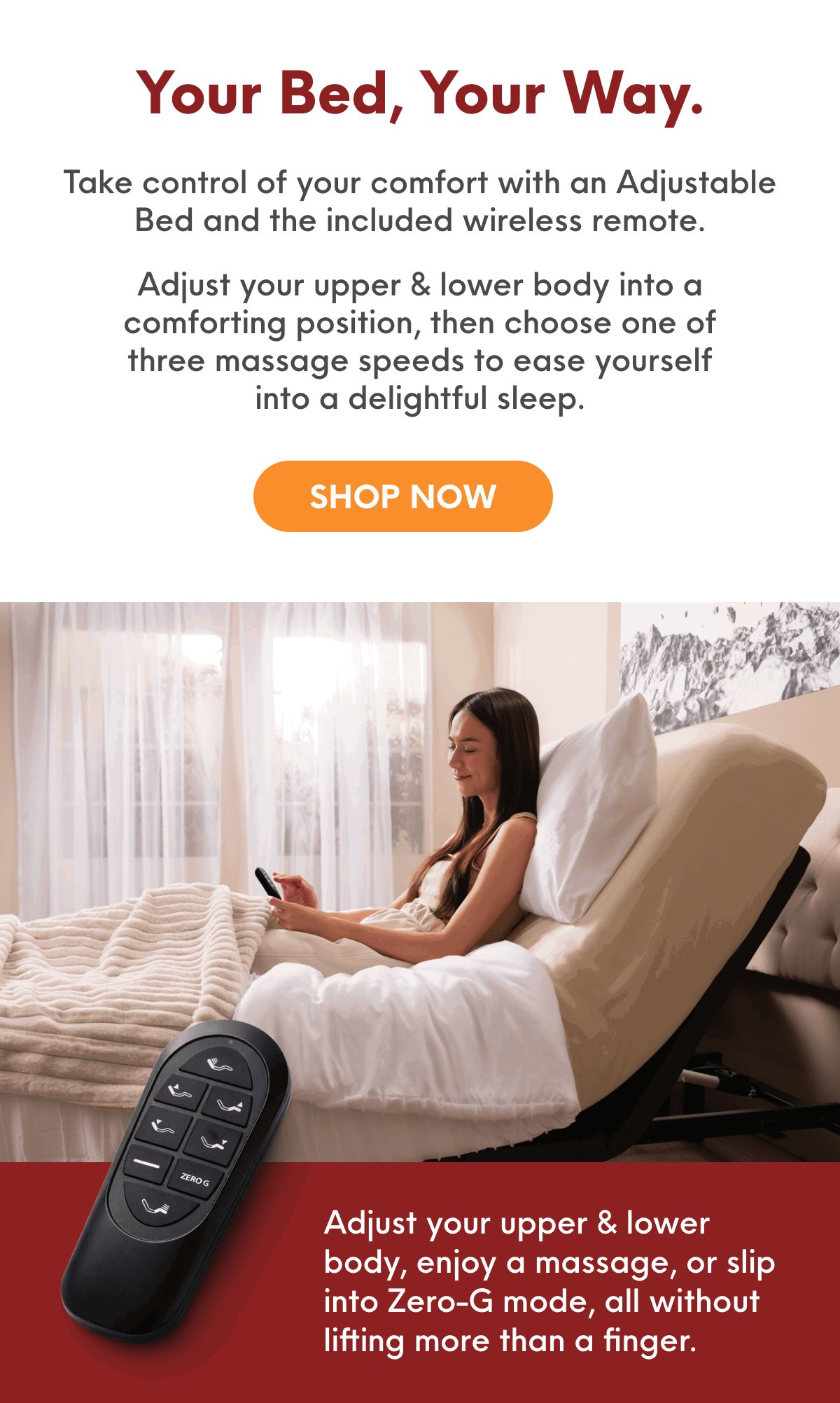 Take control of your comfort with an Adjustable Bed and the included wireless remote. 