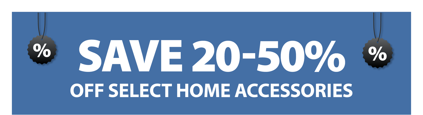 SAVE 20-50% OFF SELECT HOME ACCESSORIES