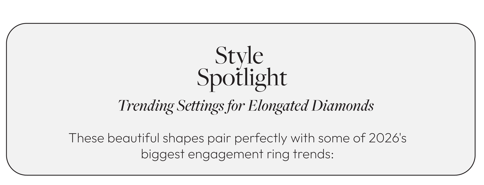 Style Spotlight. Trending Settings for Elongated Diamonds  These beautiful shapes pair perfectly with some of 2026's biggest engagement ring trends: