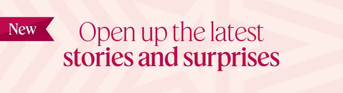 Open up the latest stories and surprises