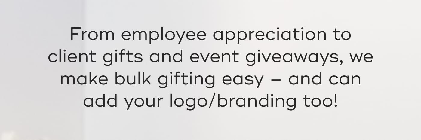 From employee appreciation to client gifts and event giveaways, we make bulk gifting easy – and can add your logo/branding too!