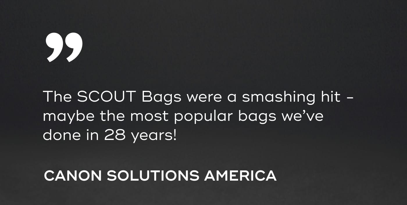 The SCOUT Bags were a smashing hit - maybe the most popular bags we’ve done in 28 years!. CANON SOLUTIONS AMERICA