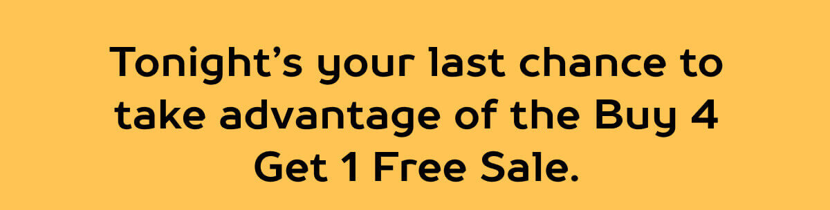 Tonight’s your last chance to take advantage of the Buy 4 Get 1 Free Sale. 
