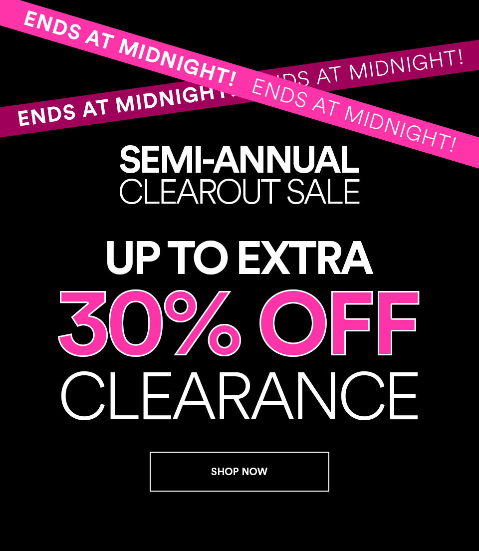 ENDS AT MIDNIGHT - SEMI-ANNUAL CLEAROUT SALE - UP TO EXTRA 30% OFF CLEARANCE - SHOP NOW >