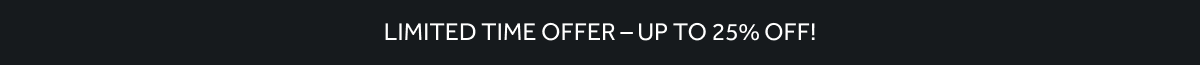 LIMITED TIME OFFER - UP TO 25% OFF