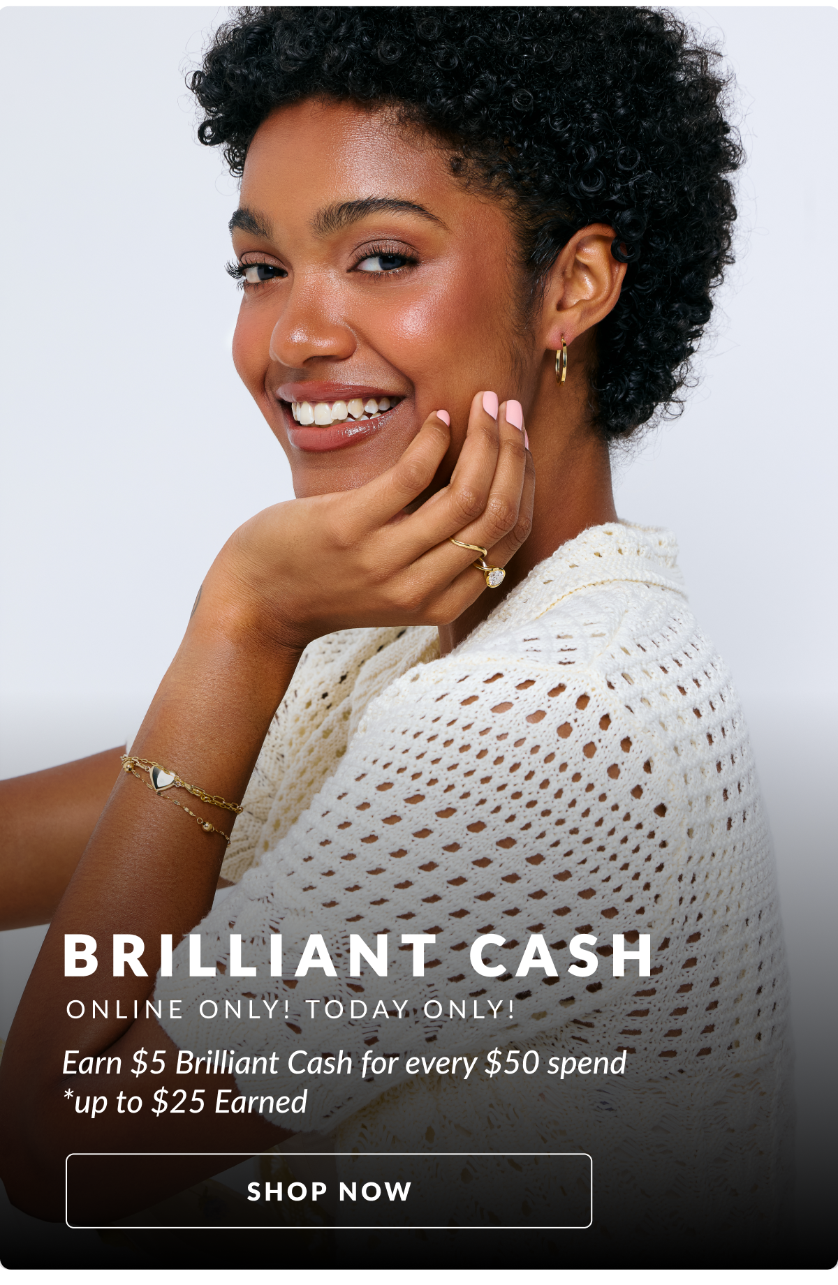 ONLINE ONLY - TODAY ONLY! Earn $5 Brilliant Cash for every $50 spend *up to $25 Earned.