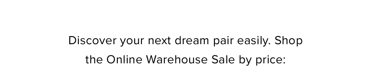 Discover your next dream pair easily. Shop the Online Warehouse Sale by price: