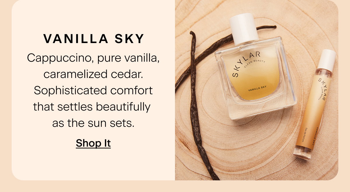 Vanilla Sky. Cappuccino, pure vanilla, caramelized cedar. Sophisticated comfort that settles beautifully as the sun sets. Shop It