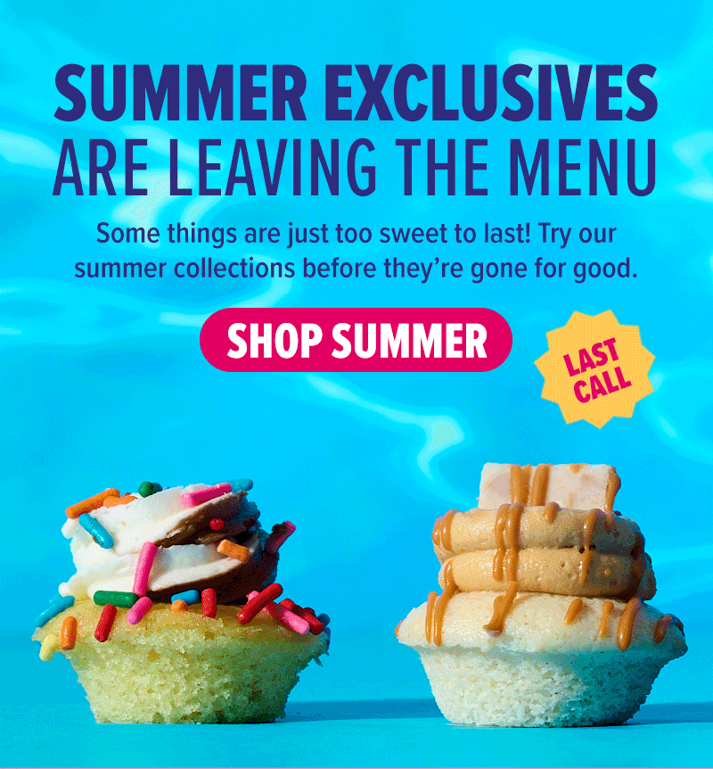 Summer exclusives are leaving the menu! Some things are just too sweet to last! Try our summer collections before they're gone for good. Shop summer last call!