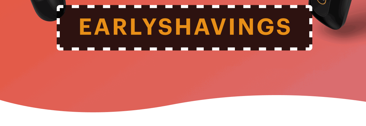 Use Code: EARLYSHAVINGS