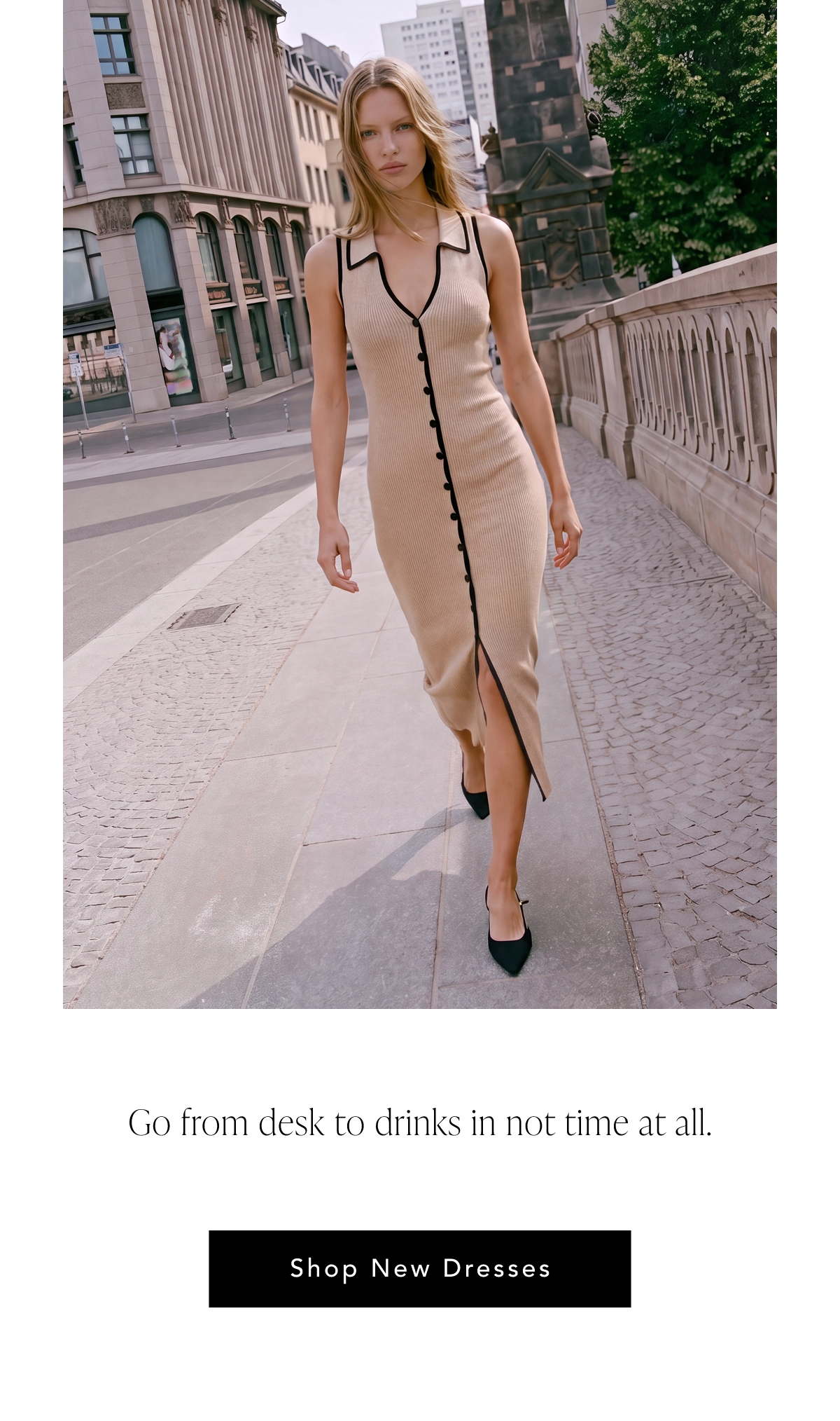 Go from desk to drinks in no time at all. Shop New Dresses.