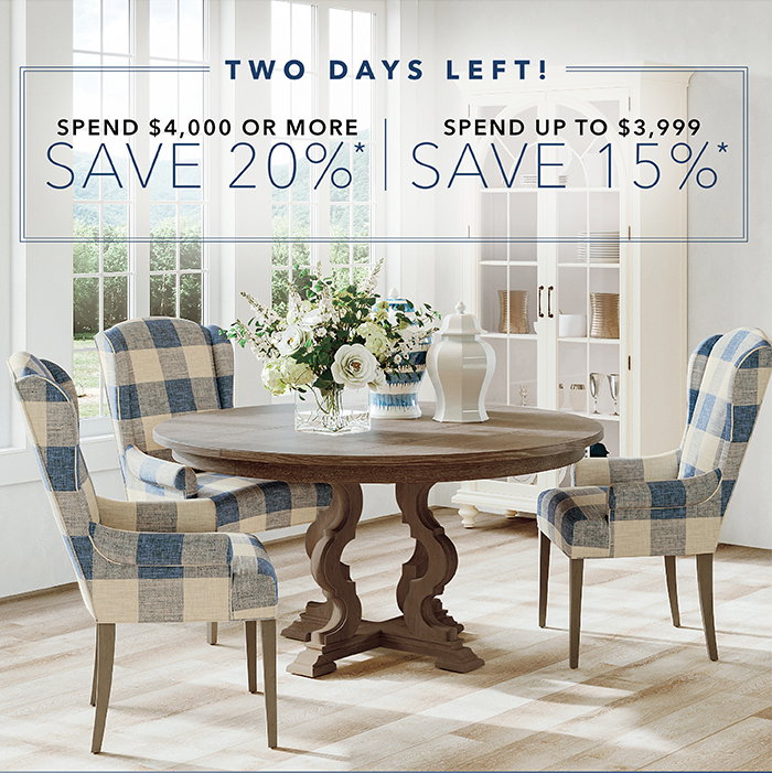 2 DAYS LEFT! | Spend $4,000 or more save 20%* | Spend up to $3,999 save 15%*