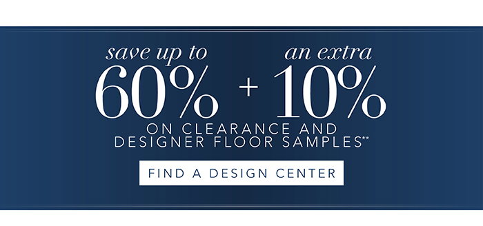 Save up to 60% + an extra 10% on all Clearance** | Find a Design Center >