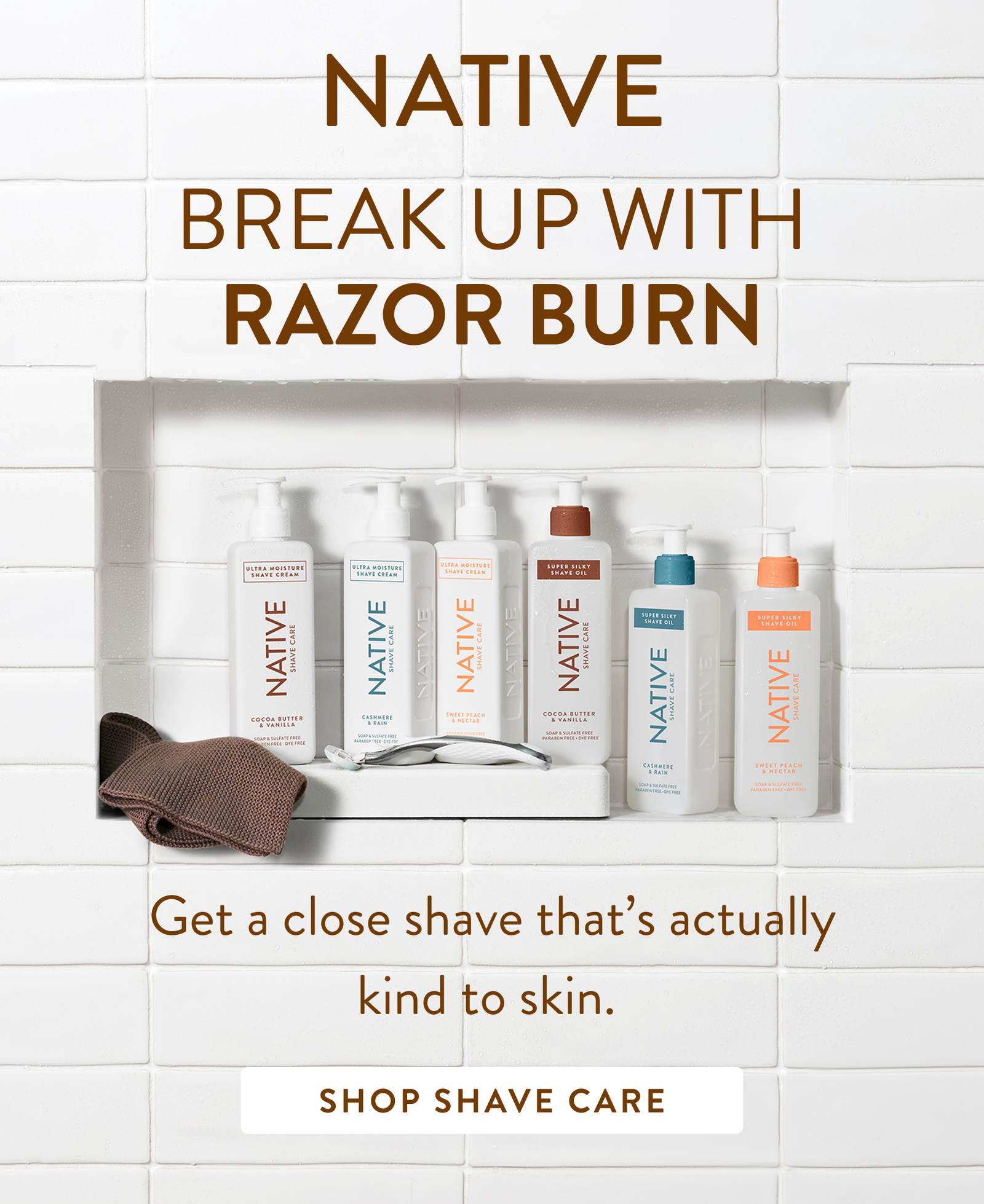 Native break up with razor burn. Get a close shave that's actually kind to skin. Shop shave care.