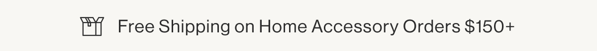 Free Shipping on Home Accesory Orders $150+