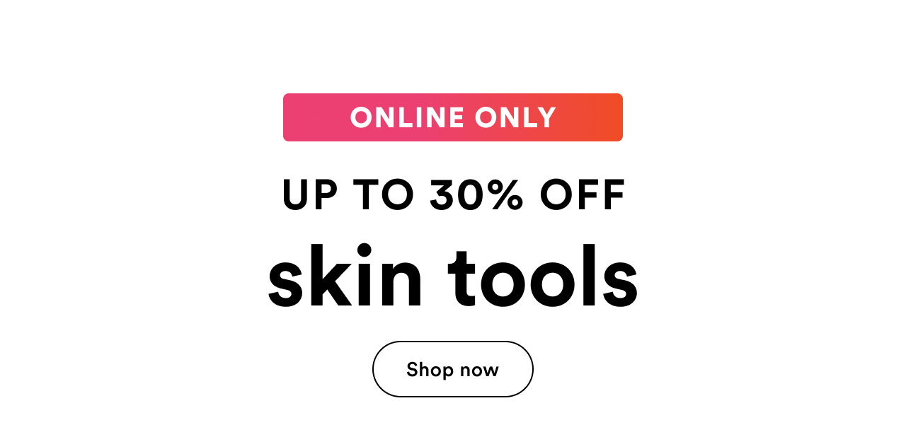 Online Only | Up to 30% off skin tools | Shop now
