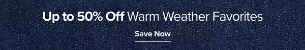 Up to 50% off warm weather favorites. Save now.