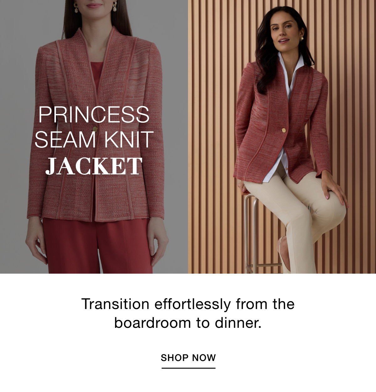 PRINCESS SEAM KNIT JACKET - Transition effortlessly from the boardroom to dinner. SHOP NOW >>