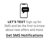 Lets text. Sign up for SMS and be the first to know about new offers and more. Get SMS Notifications.