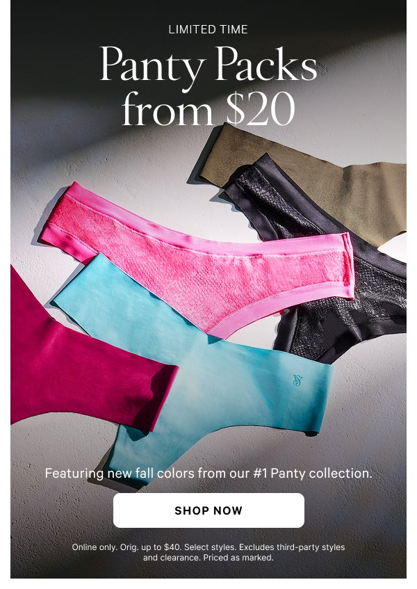 < Limited Time >  Panty Packs from $20   Featuring new fall colors from our #1 Panty collection.   Online only. Orig. up to $40. Select styles. Excludes third-party styles and clearance. Priced as marked.   Shop Now >