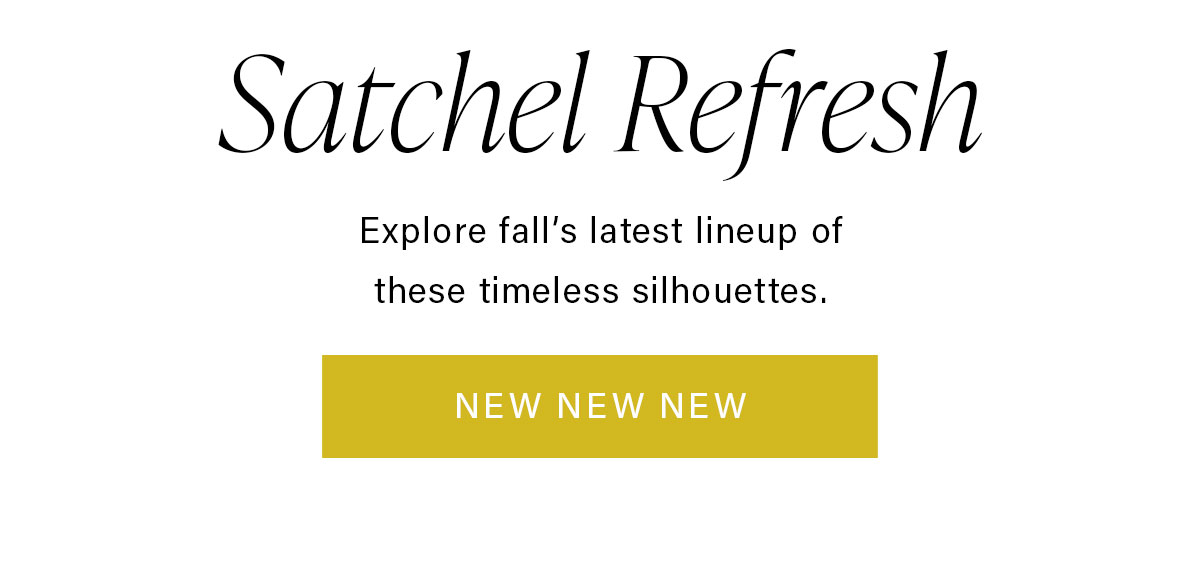 Satchel Refresh Explore fall's latest lineup of these timeless silhouettes. NEW NEW NEW