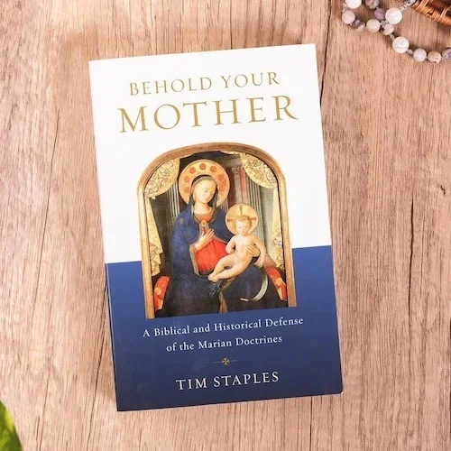 Behold Your Mother: A Biblical and Historical Defense of the Marian Doctrines