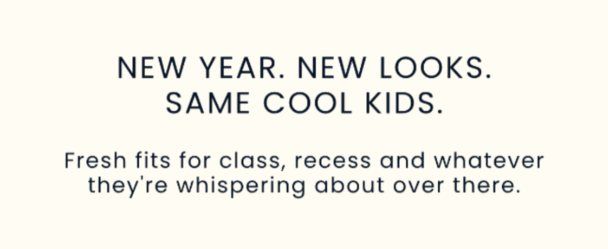 NEW YEAR. NEW LOOKS. SAME COOL KIDS.