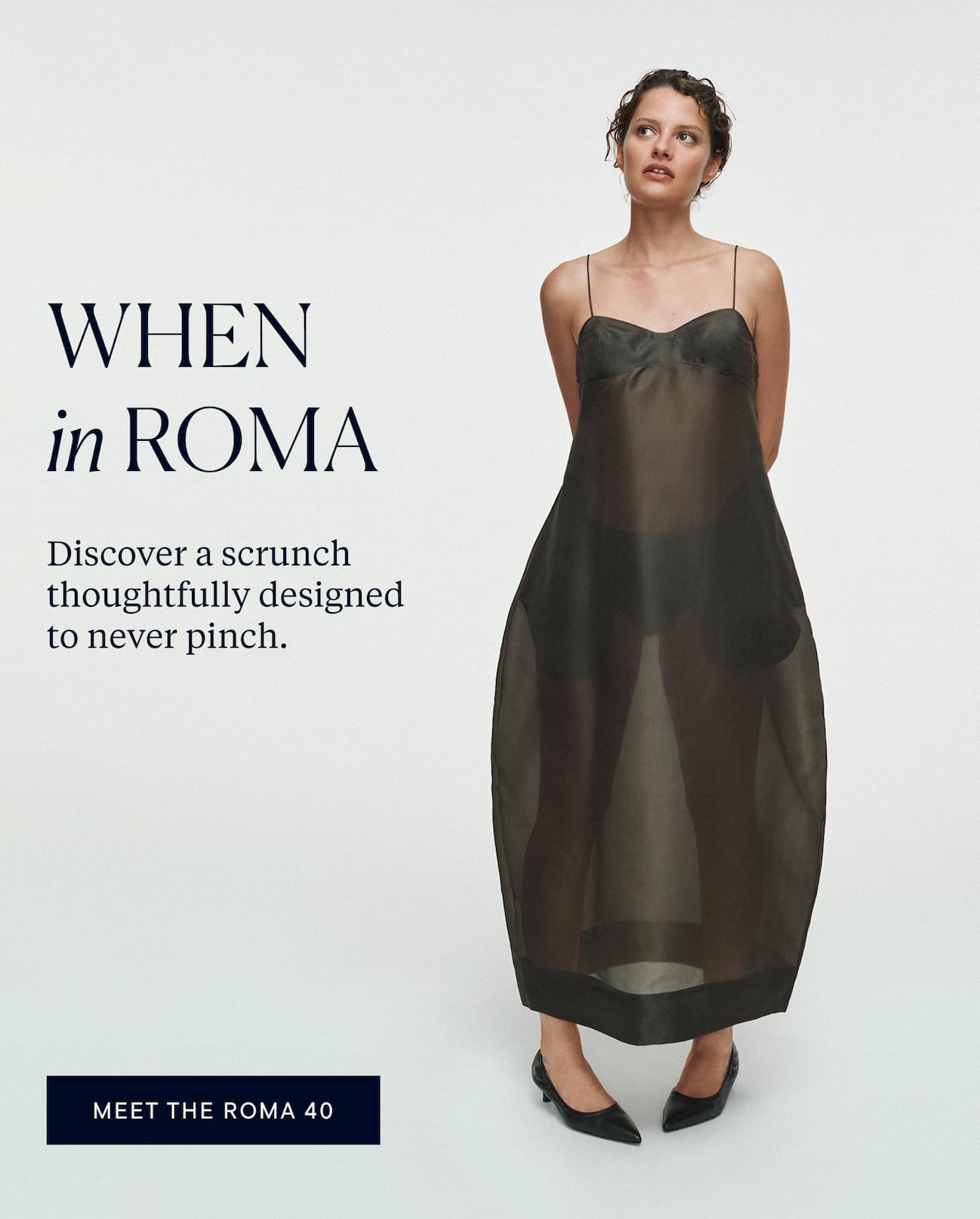 When in Roma. Discover a scrunch thoughtfully designed to never pinch.