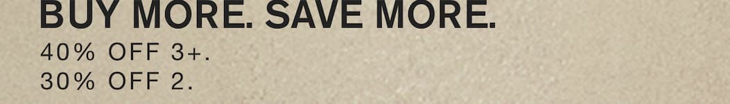 BUY MORE. SAVE MORE. 40% off 3+. 30% off 2.