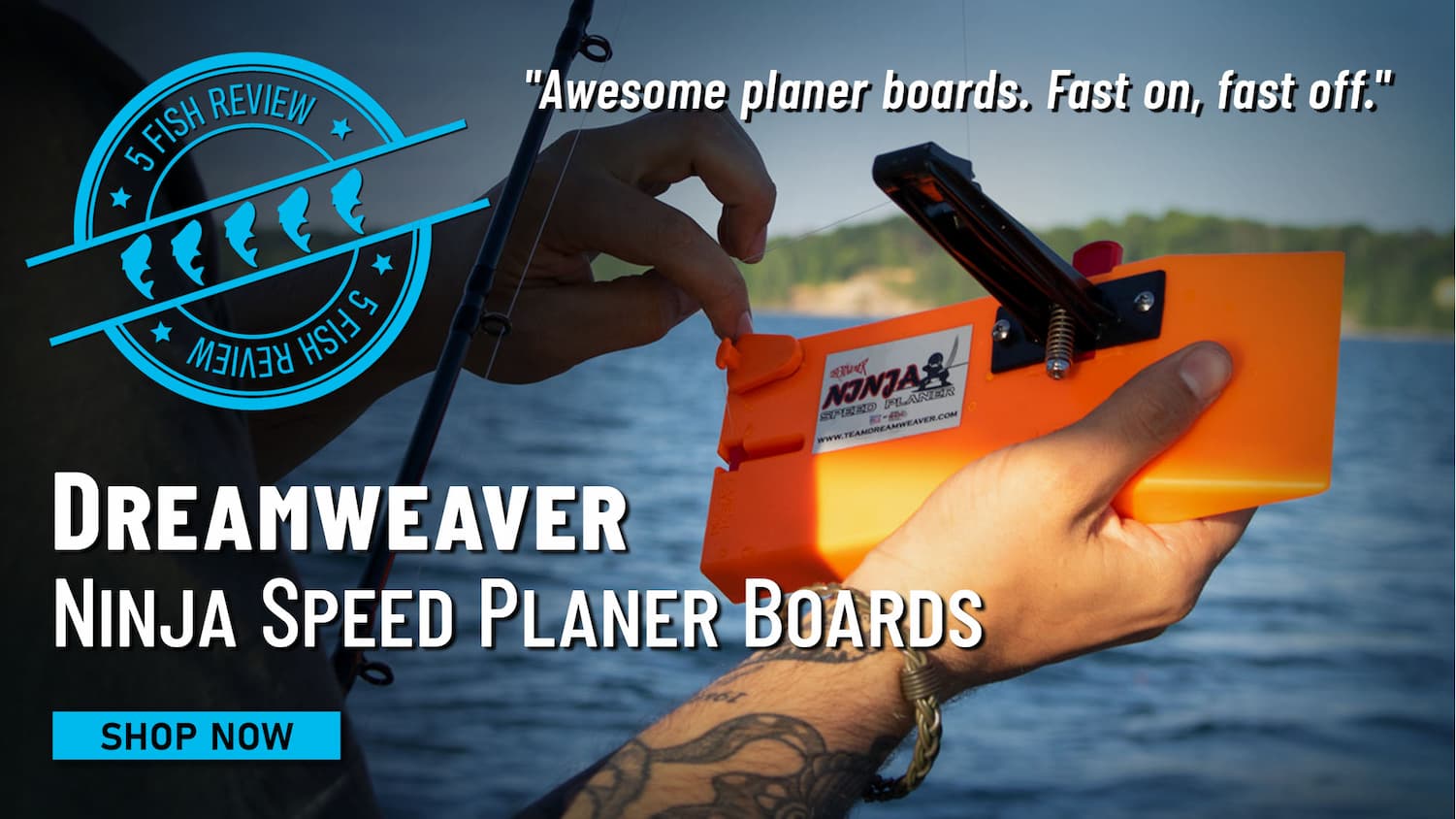 5 Fish Review Dreamweaver Ninja Speed Planer Boards "Awesome planer boards. Fast on, fast off." Shop Now