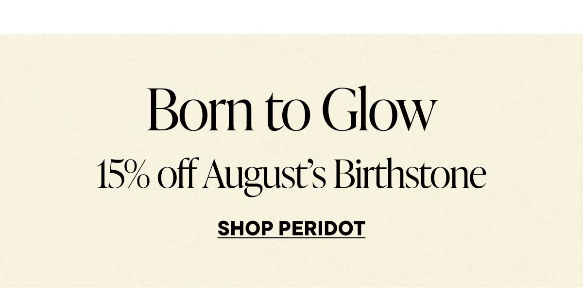 Born to Glow. 15% off August's Birthstone. Shop Peridot