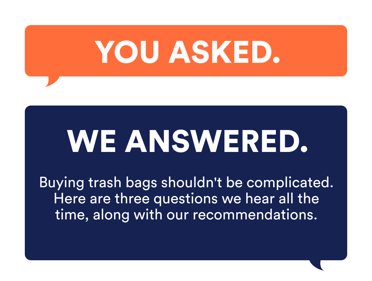 You asked. We answered. Buying trash bags shouldn't be complicated. Here are three questions we hear all the time, along with our recommendations.