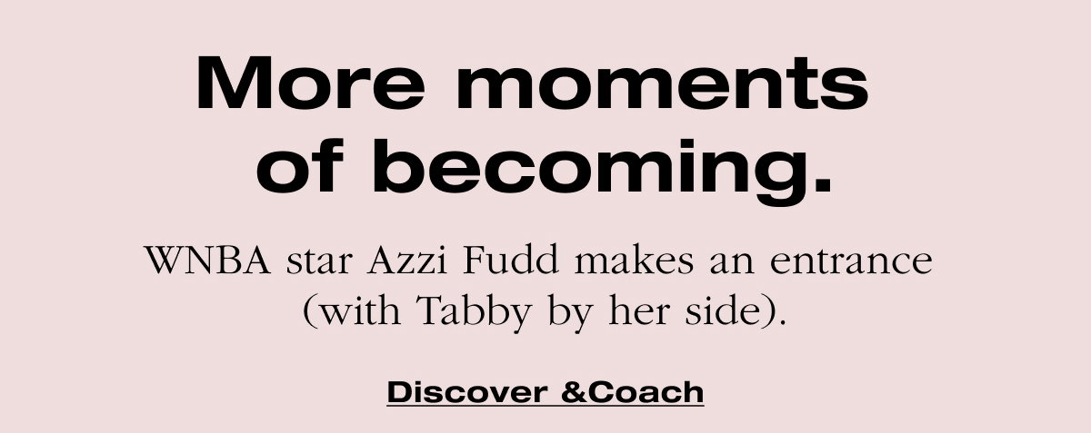 More moments  of becoming. WNBA star Azzi Fudd makes an entrance  (with Tabby by her side). Discover &Coach