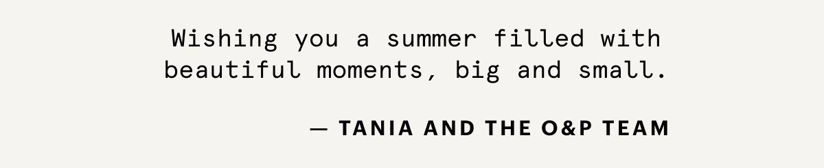Wishing you a summer filled with beautiful moments, big and small. 