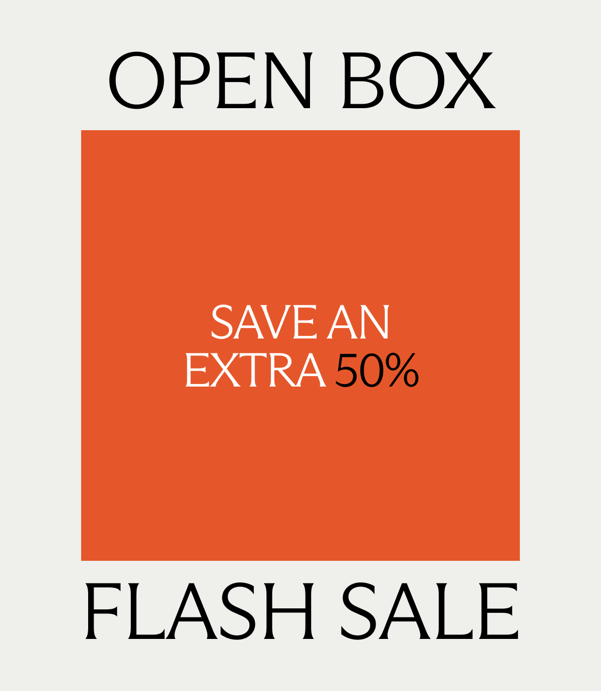 Open Box Flash Sale. Save an extra 50%.