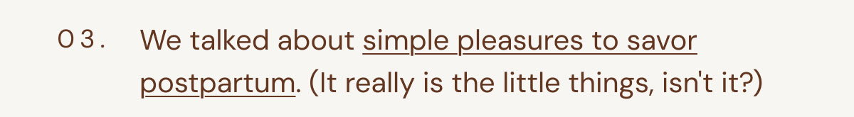 03. We talked about simple pleasures to savor postpartum. (It really is the little things, isn't it?)  