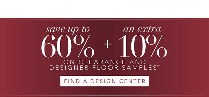 Save up to 60% + an extra 10% on all Clearance** | Find a Design Center >