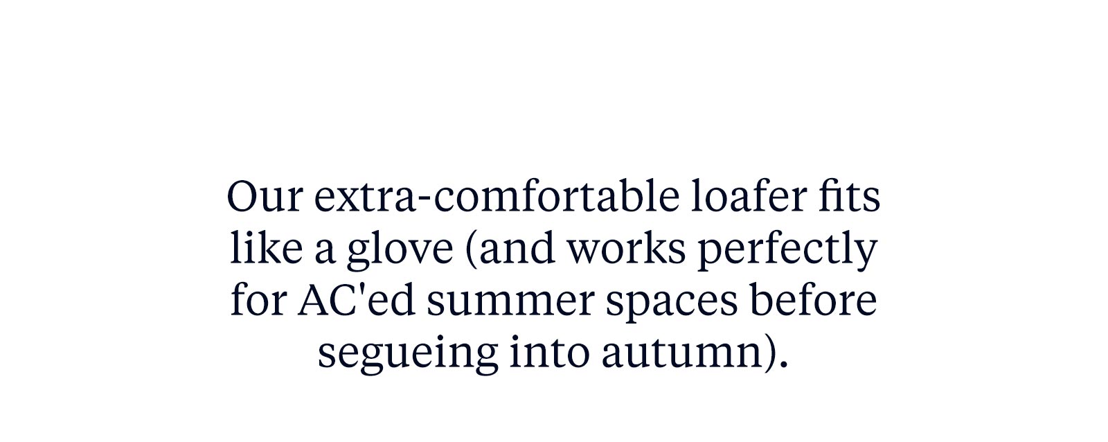 Our extra-comfortable loafer fits like a glove (and works perfectly for AC'ed summer spaces before segueing into autumn."