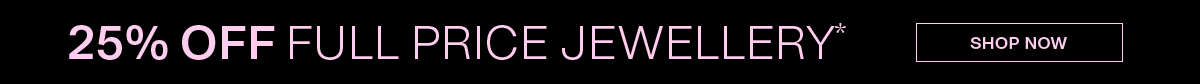 25% off FULL PRICE JEWELLERY* SHOP NOW