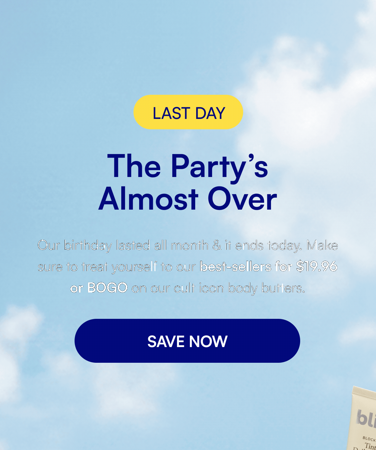 LAST DAY The Party’s Almost Over Our birthday lasted all month & it ends today. Make sure to treat yourself to our best-sellers for $19.96 or BOGO on our cult icon body butters. SAVE NOW