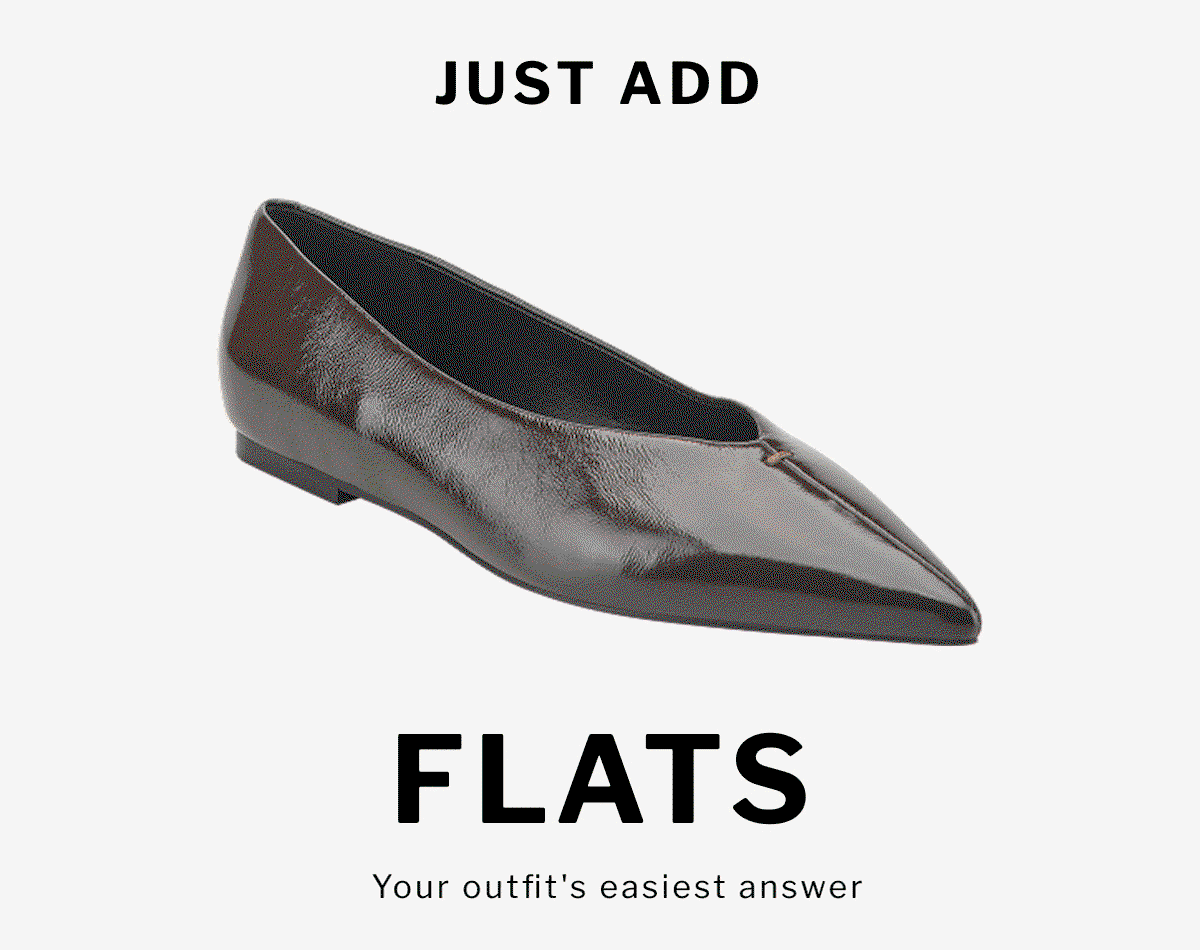 JUST ADD  FLATS Your outfit's easiest answer